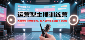 运营型主播训练营,点对点和拉全场话术,留人话术等直播起号全流程(更新7月)-资源大汇总