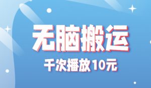 无脑搬运，千次播放10元，点赞评论收藏各1元一个，单条作品收益上限10000+！-资源大汇总
