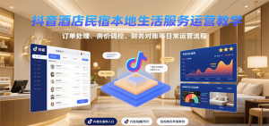 抖音酒店民宿本地生活服务运营教学，订单处理、房价调控、财务对账等日常运营流程-资源大汇总