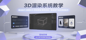 3D渲染系统教学，基础操作/建模技术/营销思维/案例实战，商业级产品效果图制作-资源大汇总