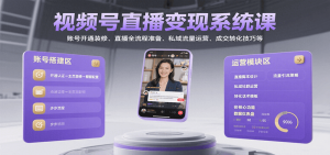 视频号直播变现系统课，账号开通装修、直播全流程准备、私域流量运营、成交转化技巧等-资源大汇总