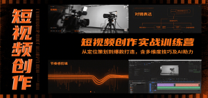 短视频创作实战训练营：从定位策划到爆款打造，含多维度技巧及AI助力-资源大汇总