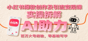 小红书爆款创作及引流变现课：实操拆解，AI助力，百万大号经验，零基础可学-资源大汇总