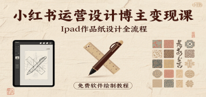 小红书运营设计博主变现课：iPad 上手作品纸设计，含全流程及细节技巧，避坑少绕路-资源大汇总