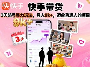 快手带货,3天起号暴力玩法,月入9k+,适合普通人的项目-资源大汇总