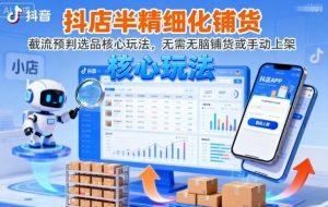抖店半精细化铺货，截流预判选品核心玩法，无需无脑铺货或手动上架(更新9月)-资源大汇总
