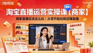 淘宝直播运营实操课【商家】,商家直播应该这么玩,从零开始玩转店铺直播-资源大汇总