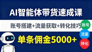 AI智能体带货速成课,账号搭建+流量获取+转化技巧,单条佣金5000+-资源大汇总