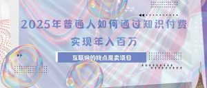 2025年普通人如何通过知识付费年薪百万，互联网的尽头是卖加盟卖项目-资源大汇总