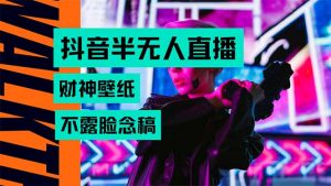 抖音半无人直播生肖财神AI图撸音浪，不用露脸、只需要读稿，宝妈、大学…-资源大汇总