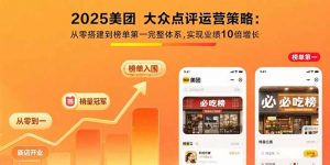 2025美团 大众点评运营策略:从零搭建到榜单第一完整体系,实现业绩10倍增长-资源大汇总