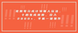 视频号分成计划懒人玩法,十秒生成视频,日入2000+,手机一键操作-资源大汇总