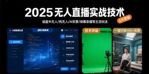 2025无人直播实战技术-8月,涵盖半无人/纯无人/AI实景/绿幕录播等主流玩法-资源大汇总