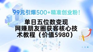 99元引爆500+精准创业粉!单日五位数变现,网赚朋友圈获客核心技术教程…-资源大汇总