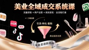 美业全域成交系统课程：帮助美业从业者打通从流量获取到高效变现全流程-资源大汇总