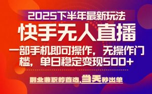 25年快手无人直播最新玩法,当天可出单,一部手机即可操作-资源大汇总