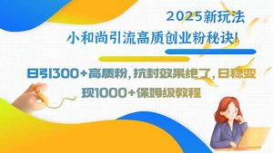 2025新玩法小和尚引流高质创业粉秘诀!日引300+高质粉,抗封效果绝了,…-资源大汇总