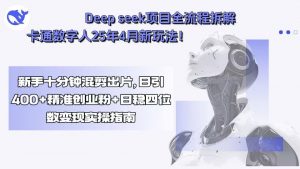 Deep seek项目全流程拆解+卡通数字人25年4月新玩法!新手十分钟混剪出…-资源大汇总