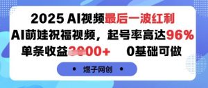 2025AI视频最后一波红利,AI萌娃祝福视频,起号率高达96%,单条收益1k+,0基础可做-资源大汇总