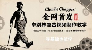 全网首发,卓别林复古视频制作教学,抖音全新赛道,可以进精选签独家,适合零基础新手操作-资源大汇总