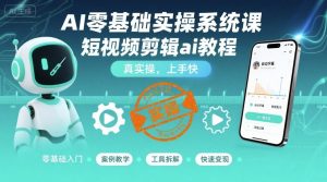 AI零基础实操系统课,短视频剪辑ai教程,真实操,上手快-资源大汇总