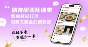 朋友圈美化课堂,教你轻松打造,吸睛又吸金的朋友圈,私域不看,变现少一半-资源大汇总