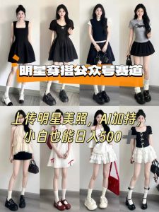 公众号明星穿搭赛道,上传明星美照,AI加持,小白也能日入5张-资源大汇总