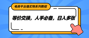 电商平台撸实物系列教程,等价交换,人手必备,日入多张-资源大汇总