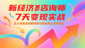新经济咨询师 7 天变现实战:五大系统全拆解搭建可复制商业闭环模型-资源大汇总
