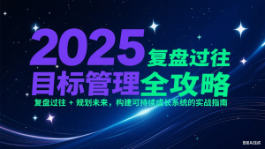 2025目标管理全攻略:复盘过往 + 规划未来,构建可持续成长系统的实战指南-资源大汇总