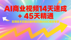 AI商业视频14天速成+45天精通实用技术实操,从制作技巧到AIGC视效专家-资源大汇总