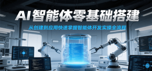 AI智能体零基础搭建实操课,从创建到应用快速掌握智能体开发全流程!-资源大汇总
