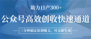 公众号高效创收快速通道,三分钟搞定原创爆文,助力日产300+-资源大汇总
