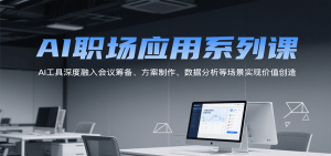 AI职场应用系列课，AI工具深度融入会议筹备、方案制作、数据分析等场景实现价值创造-资源大汇总