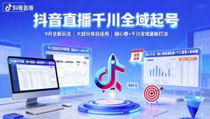 抖音直播千川全域起号,9月全新玩法,大部分类目适用,随心推以及千川全域最新打法-资源大汇总