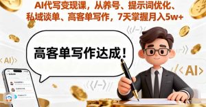 AI代写变现课,从养号、提示词优化、私域谈单、高客单写作,7天掌握月入5w-资源大汇总