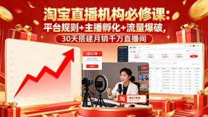 淘宝直播机构必修课:平台规则/主播孵化/流量爆破,30天搭建月销千万直播间-资源大汇总