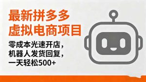 最新拼多多虚拟电商项目,零成本光速开店,机器人发货回复,一天轻松500+-资源大汇总