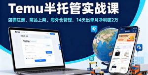 Temu半托管实战课,店铺注册、商品上架、海外仓管理,14天出单月净利破2万-资源大汇总