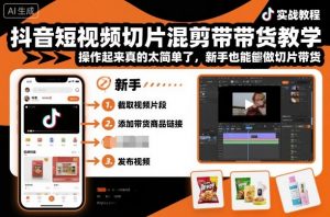 抖音短视频切片混剪带货教学,操作起来真的太简单了,新手也能做切片带货-资源大汇总