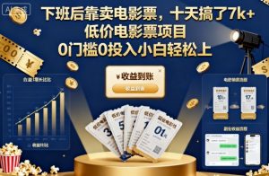 下班后靠卖电影票,十天搞了7k+,低价电影票项目,0门槛0投入小白轻松上手【揭秘】-资源大汇总