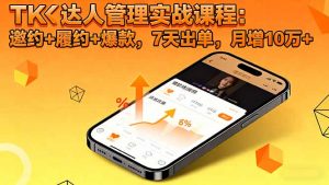 TK达人管理实战课程:邀约+履约+爆款,7天出单,月增10万+-资源大汇总